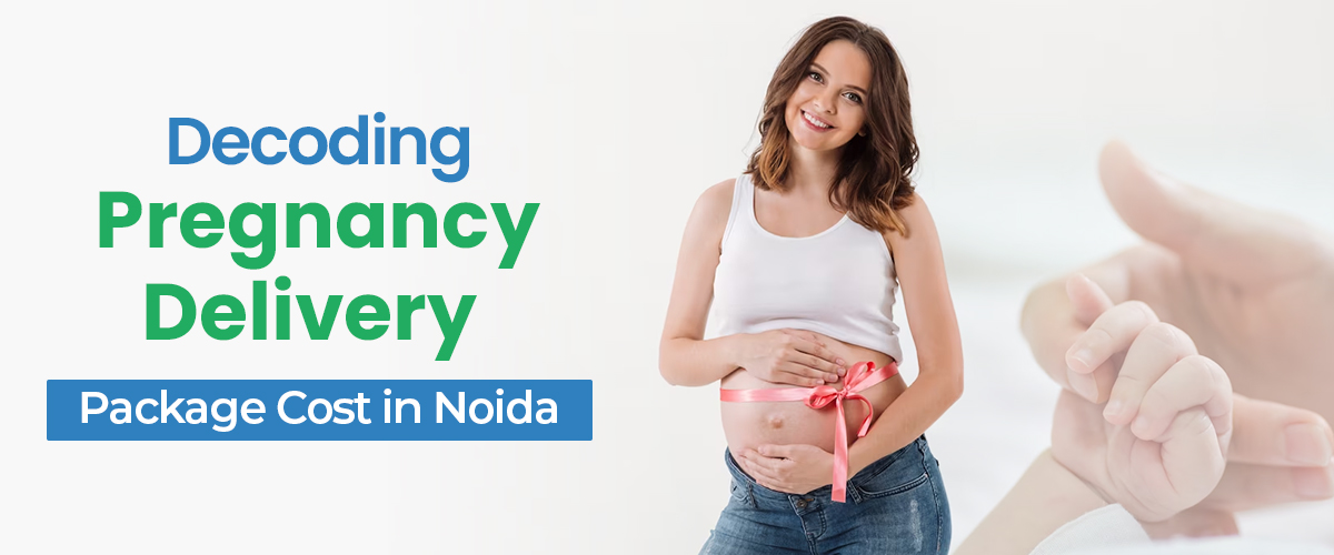 Pregnancy Delivery Package Cost in Noida